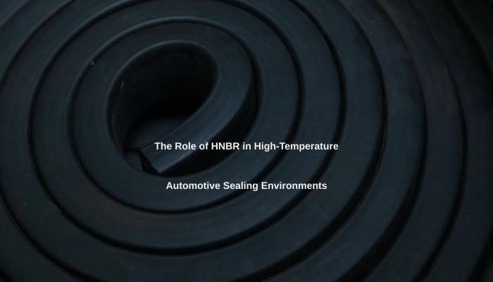 The Role of HNBR in High-Temperature Automotive Sealing Environments