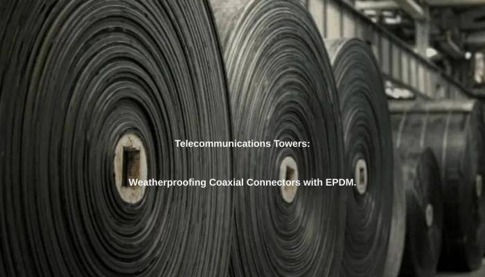 Telecommunications Towers: Weatherproofing Coaxial Connectors with EPDM.