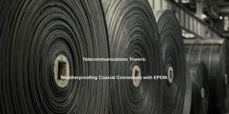 Telecommunications Towers: Weatherproofing Coaxial Connectors with EPDM.