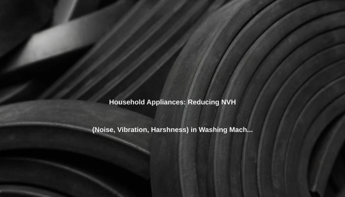 Household Appliances: Reducing NVH (Noise, Vibration, Harshness) in Washing Machines.