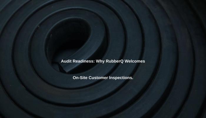 Audit Readiness: Why RubberQ Welcomes On-Site Customer Inspections.