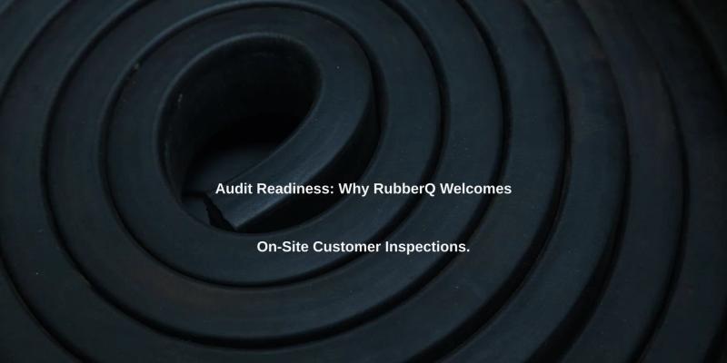 Audit Readiness: Why RubberQ Welcomes On-Site Customer Inspections.