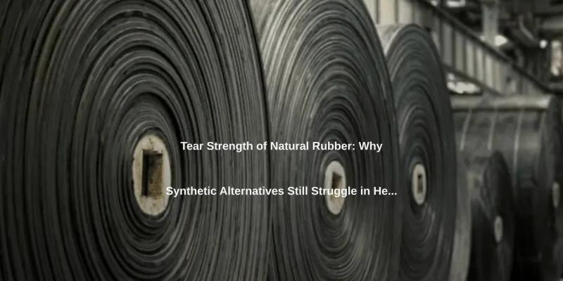 Tear Strength of Natural Rubber: Why Synthetic Alternatives Still Struggle in Heavy Mining.