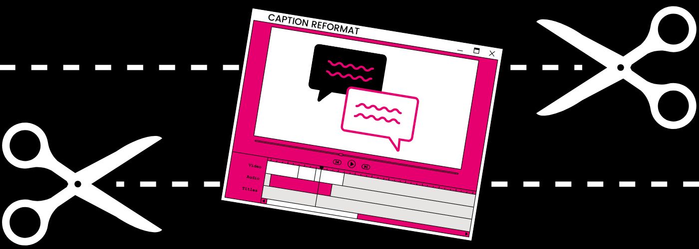 Why Reformatting is the Best Way to Edit Existing Captions and Subtitles