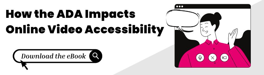 How the ADA Impacts Online Video Accessibility CTA. Download the ebook.