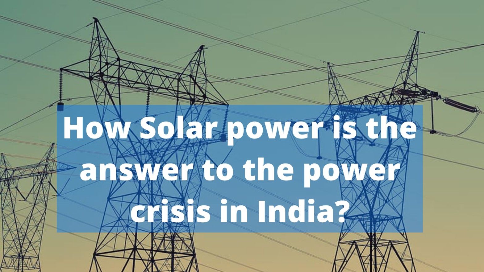 Cover Image for How solar power is the answer to the power crisis in India?