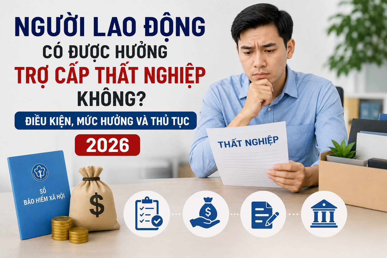 Người Lao Động Có Được Hưởng Trợ Cấp Thất Nghiệp Không? Điều Kiện, Mức Hưởng Và Thủ Tục 2026
