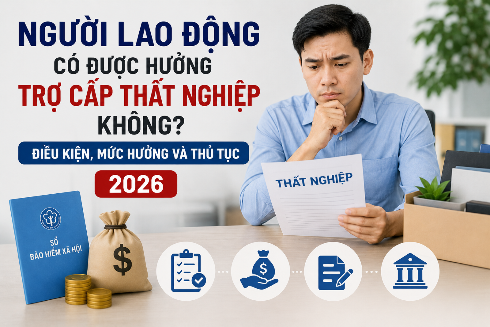 Người Lao Động Có Được Hưởng Trợ Cấp Thất Nghiệp Không? Điều Kiện, Mức Hưởng Và Thủ Tục 2026