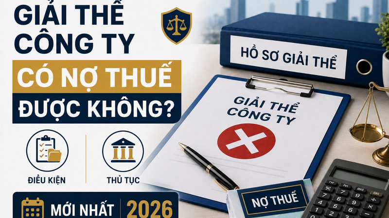 Giải Thể Công Ty Có Nợ Thuế Được Không? Điều Kiện, Thủ Tục Mới Nhất 2026