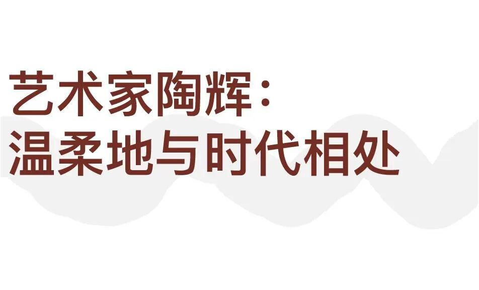 艺术家陶辉：用温柔的方式，与时代好好相处 图片 3