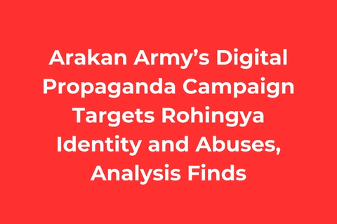 Arakan Army’s Digital Propaganda Campaign Targets Rohingya Identity and Abuses, Analysis Finds