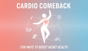 Cardio Comeback: Fun Ways to Boost Heart Health