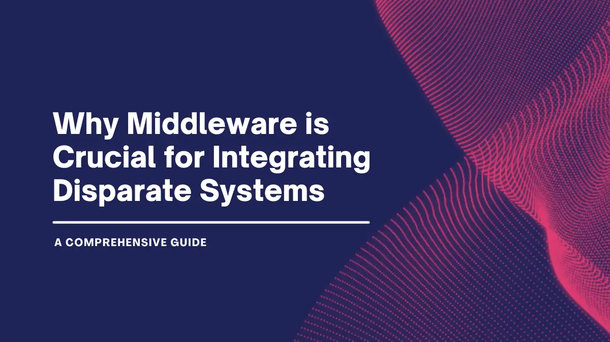 Why Middleware is Crucial for Integrating Disparate Systems: A Comprehensive Guide