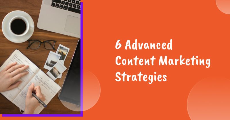 6 Advanced Content Marketing Strategies to Boost Engagement and Drive Conversions
