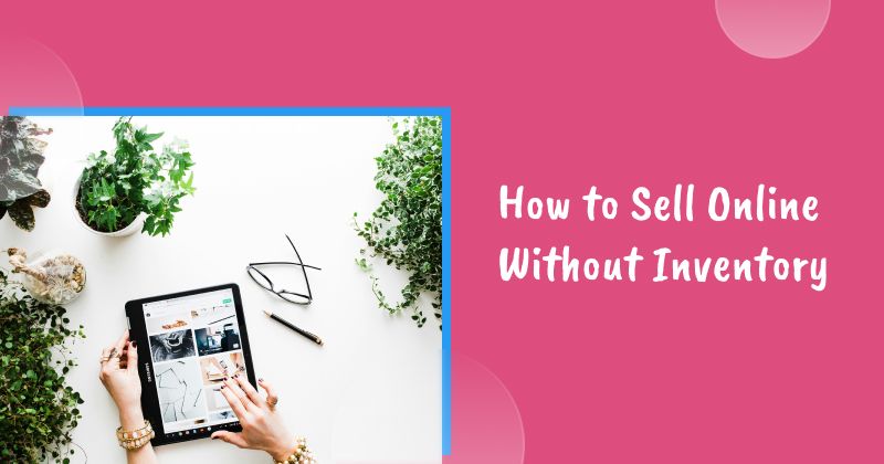 How to Sell Online Without Inventory: Proven Business Models That Work