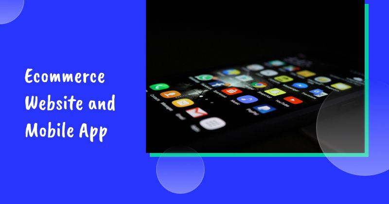 Ecommerce Website and Mobile App: Which One is The Best Option for Ecommerce Businesses?