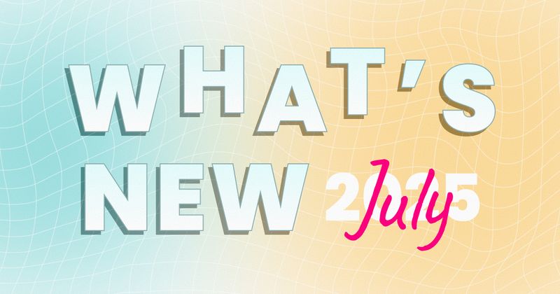 What’s new – July 2025
