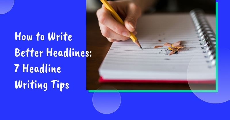 How to Write Better Headlines: 7 Headline Writing Tips