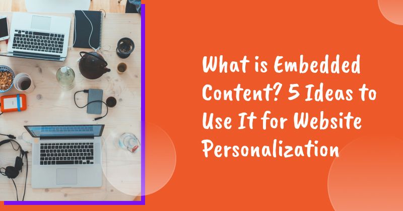 What is Embedded Content? 5 Ideas to Use It for Website Personalization