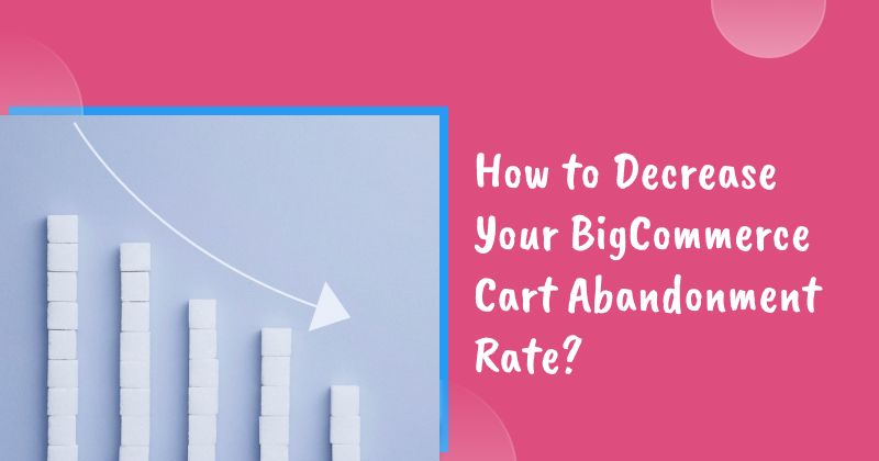 How to Decrease Your BigCommerce Cart Abandonment Rate?