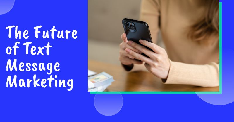 The Future of Text Message Marketing: Best Practices & Predictions