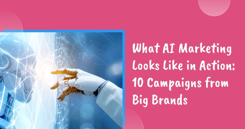 What AI Marketing Looks Like in Action: 10 Campaigns from Big Brands