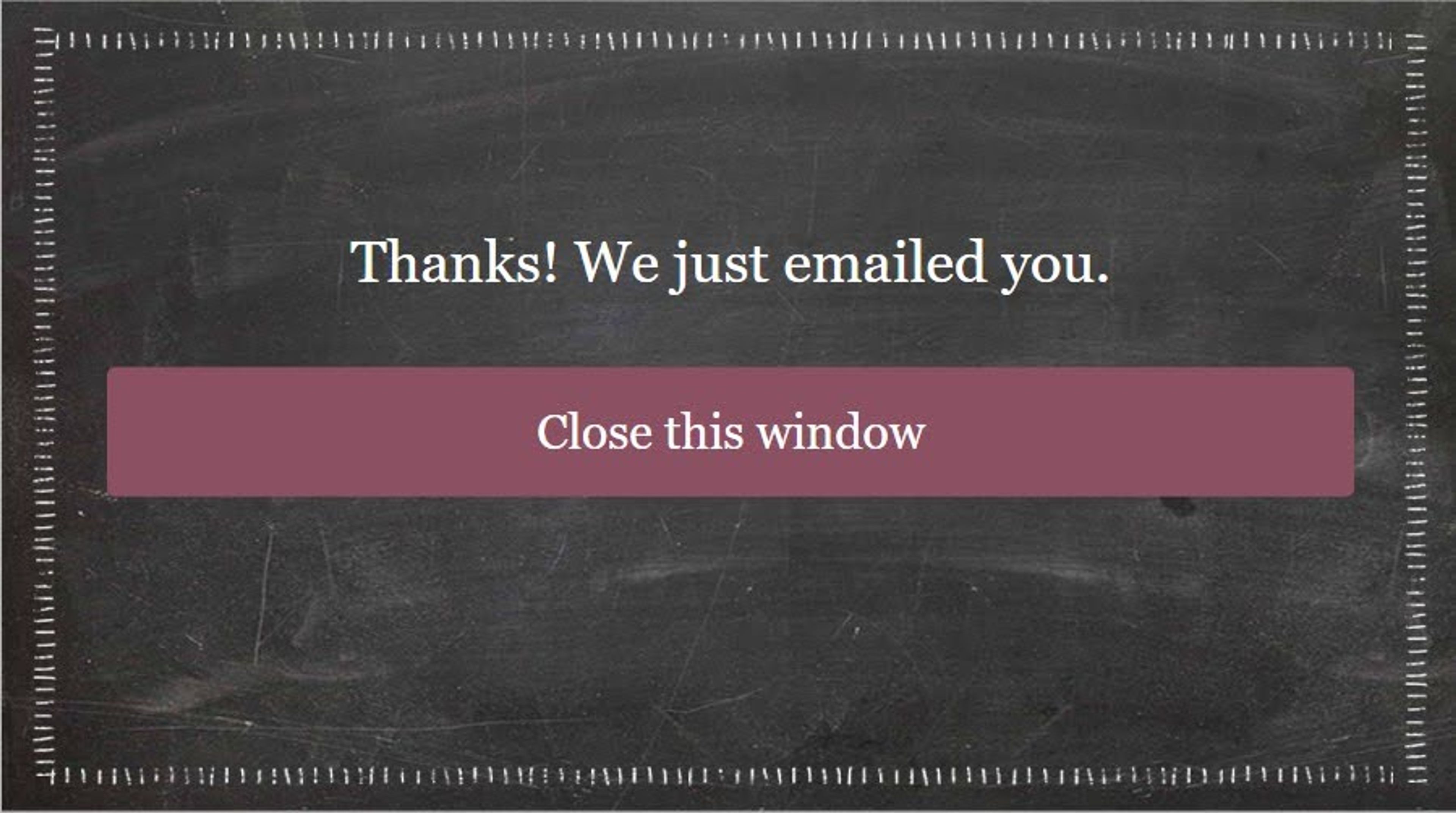 Make sure your pop up shows gratitude, visitors appreciate that sort of message.