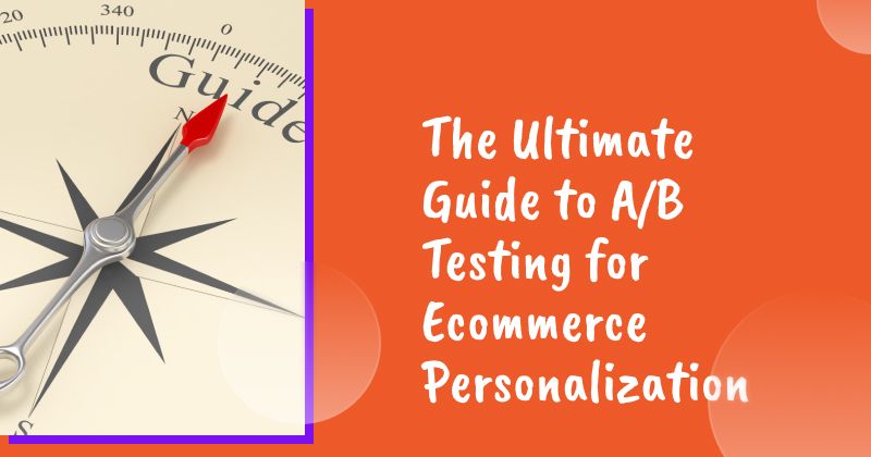 The Ultimate Guide to A/B Testing for Ecommerce Personalization