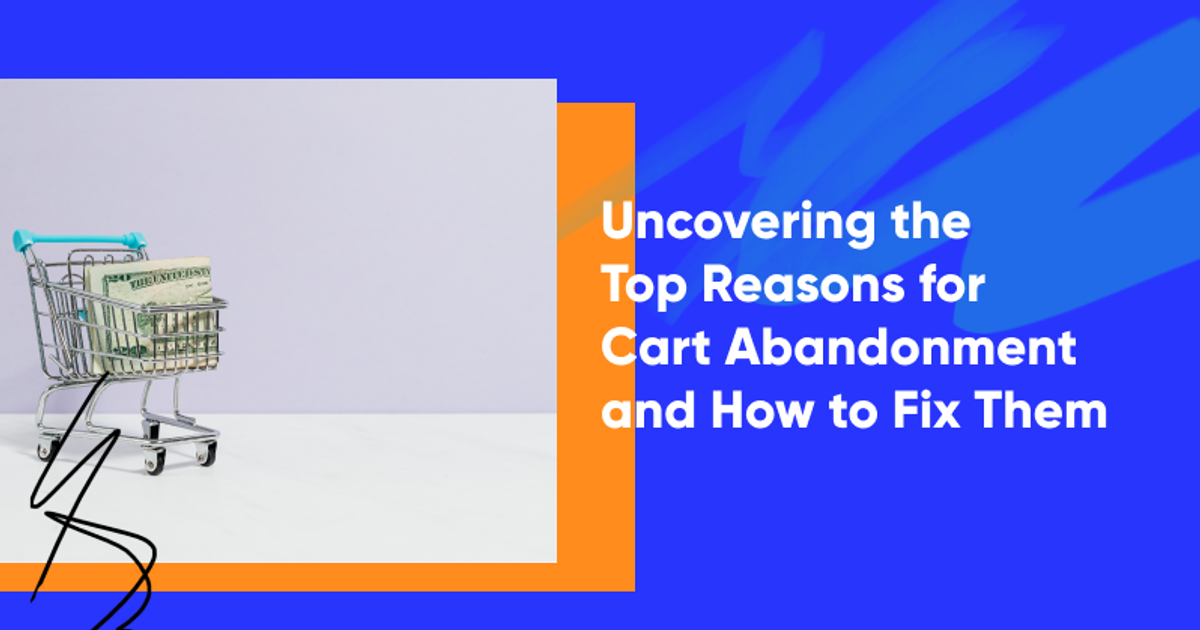 Uncovering the Top Reasons for Cart Abandonment and How to Fix Them