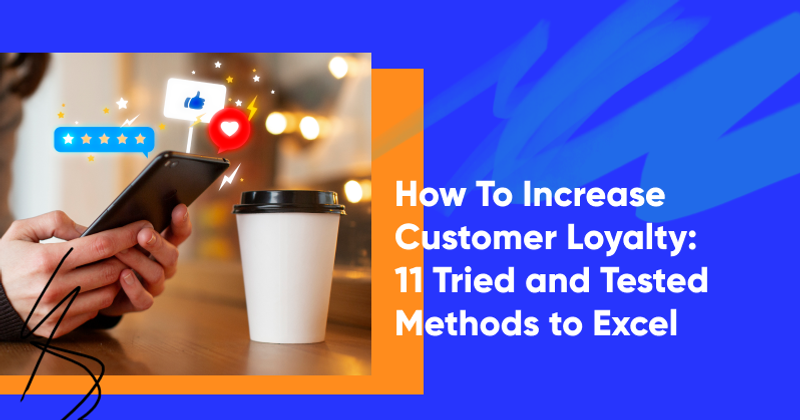 How To Increase Customer Loyalty: 11 Tried and Tested Methods to Excel