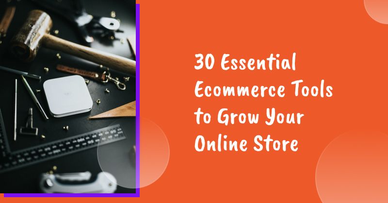 30 Essential Ecommerce Tools to Grow Your Online Store in 2026