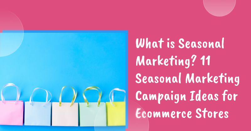 What is Seasonal Marketing? 11 Seasonal Marketing Campaign Ideas for Ecommerce Stores