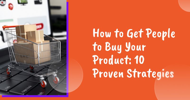 How to Get People to Buy Your Product: 10 Proven Strategies for 2026