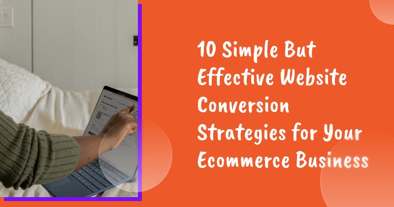 10 Simple But Effective Website Conversion Strategies for Your Ecommerce Business