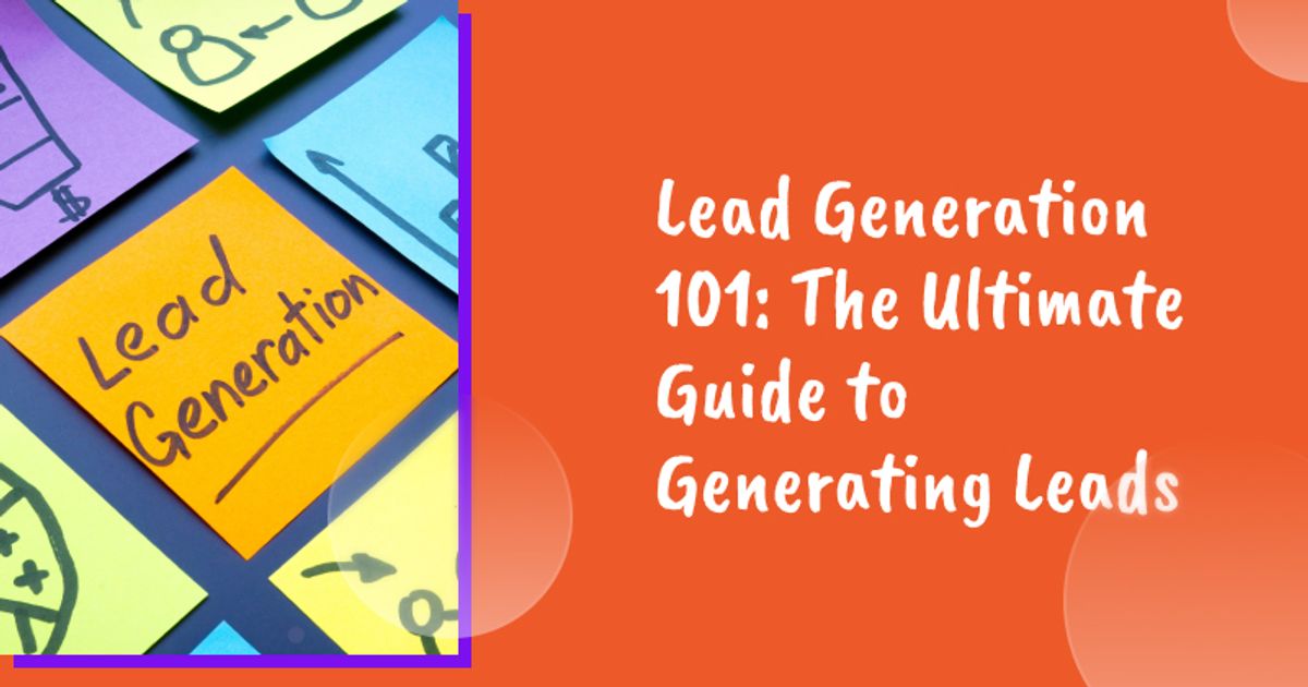 Lead Generation 101: The Ultimate Guide to Generating Leads