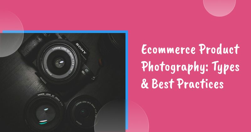 Ecommerce Product Photography: Types & Best Practices