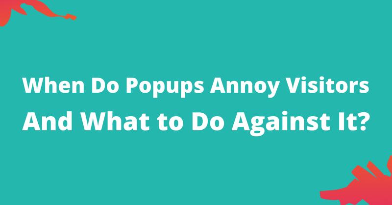 Why Do Popups Annoy Visitors And How to Prevent It?
