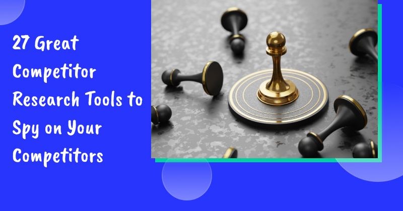 27 Great Competitor Research Tools to Spy on Your Competitors