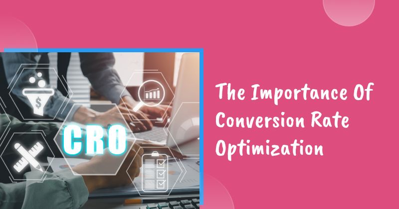 The Importance Of Conversion Rate Optimization: Why CRO Matters