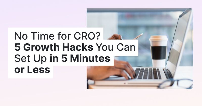 No Time for CRO? 5 Growth Hacking Strategies You Can Set Up in 5 Minutes or Less