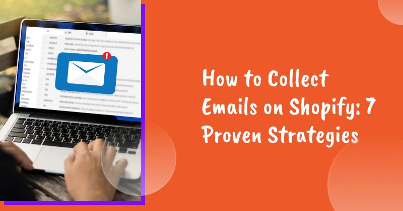 How to Collect Emails on Shopify: 7 Proven Strategies for Online Store Owners