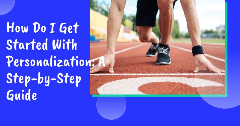 How Do I Get Started With Personalization: A Step-by-Step Guide