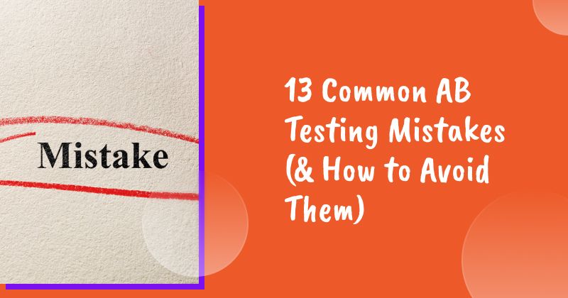 13 Common AB Testing Mistakes (& How to Avoid Them)