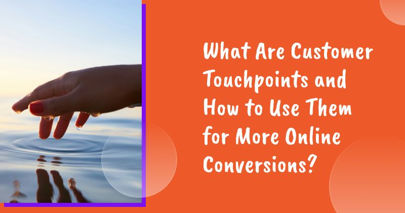 What Are Customer Touchpoints and How to Use Them for More Online Conversions?