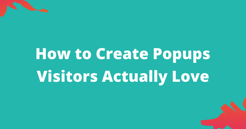 How to Create Popups Visitors Actually Love