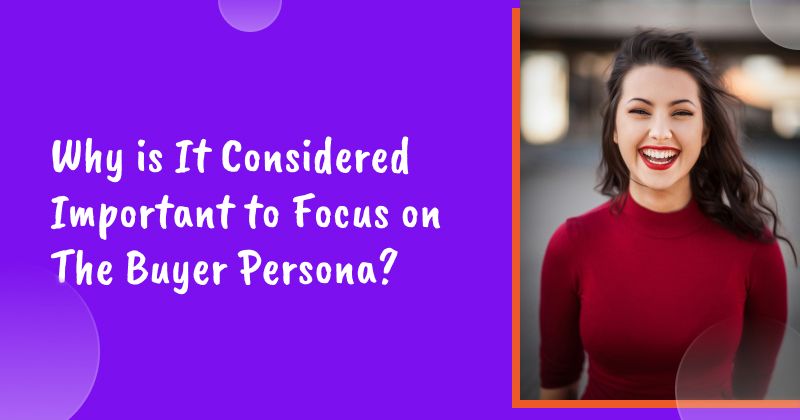 Why is It Considered Important to Focus on The Buyer Persona?