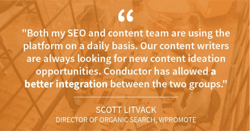 Quote from Scott Litvack Direct or Organic Search at WPROMOTE saying Conductor helps content and search teams work together with the same digital marketing tools