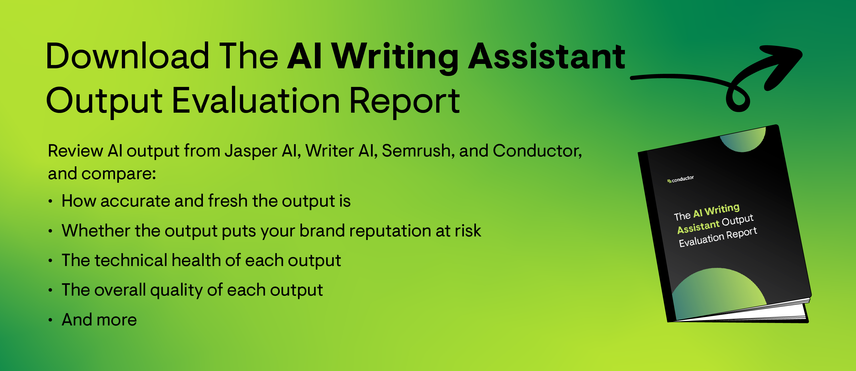 Download the full AI Writing Assistant Output Evaluation Report and review output from Jasper AI, Writer AI, Semrush, and Conductor.