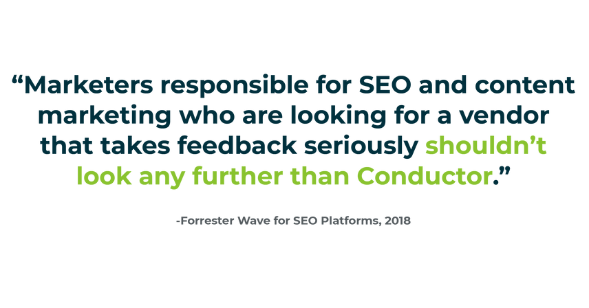 Quote from Forrester Wave on SEO Platforms-Marketers responsible for SEO and content marketing who are looking for a vendor that takes feedback seriously shouldn’t look any further than Conductor