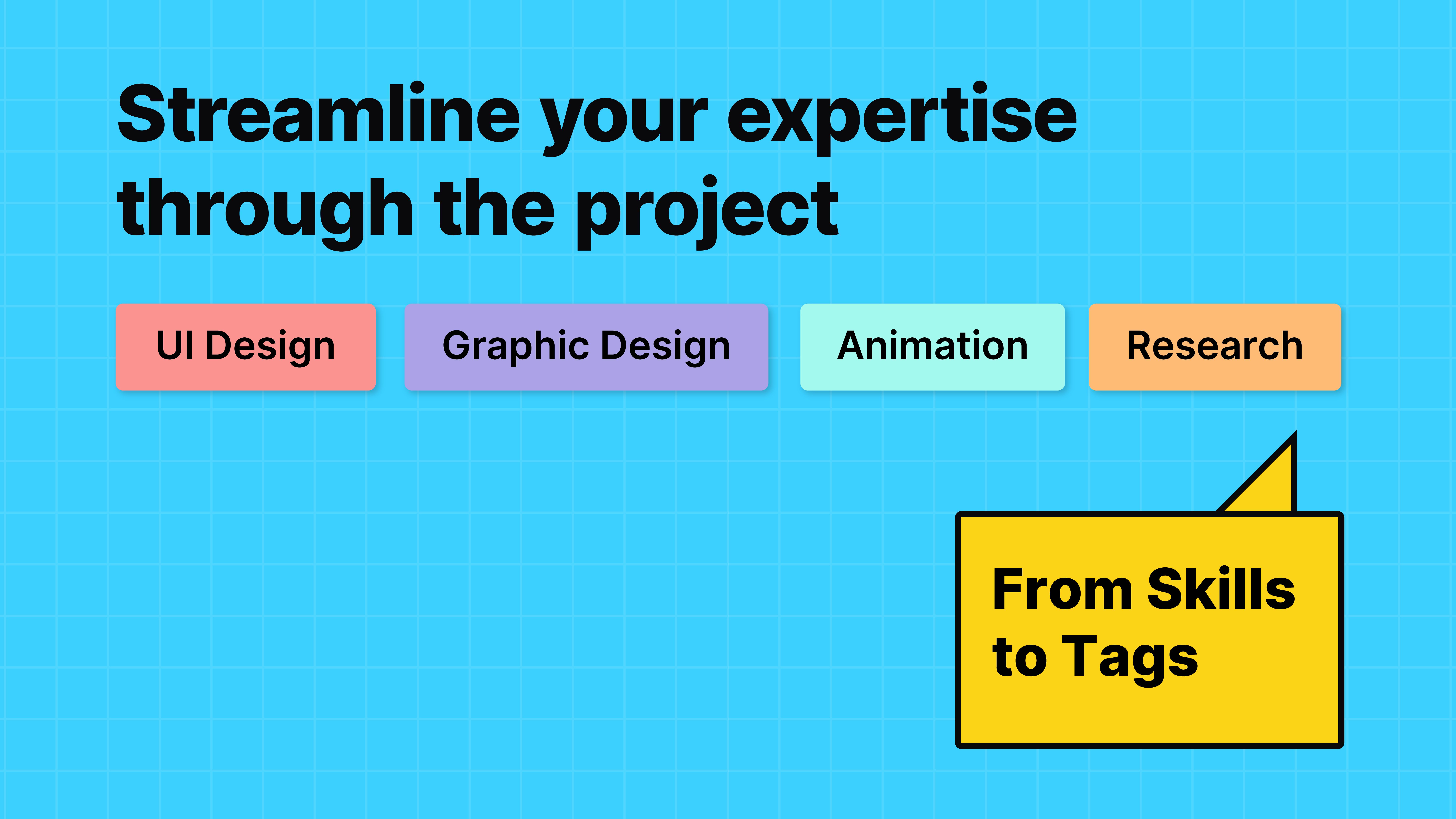 From skills to tags. Streamline your expertise through the project.